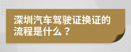 深圳汽車駕駛證換證的流程是什么？
