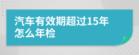 汽車有效期超過(guò)15年怎么年檢