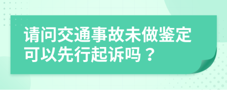 請(qǐng)問(wèn)交通事故未做鑒定可以先行起訴嗎？