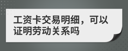 工資卡交易明細(xì)，可以證明勞動(dòng)關(guān)系嗎