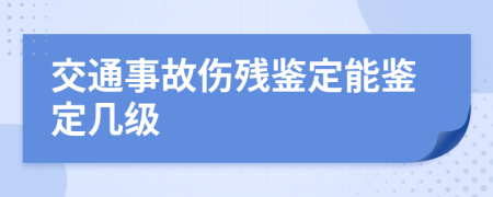 交通事故傷殘鑒定能鑒定幾級