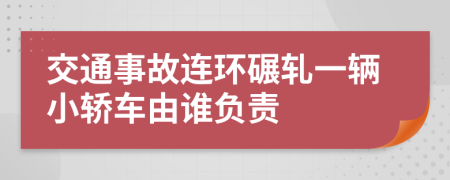 交通事故連環(huán)碾軋一輛小轎車由誰負責(zé)