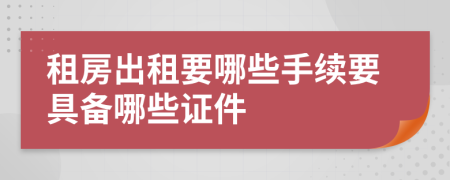 租房出租要哪些手續(xù)要具備哪些證件