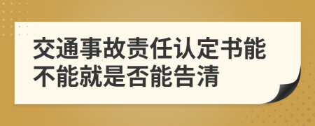 交通事故責(zé)任認(rèn)定書能不能就是否能告清