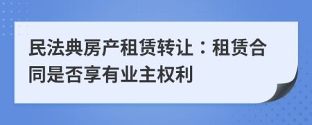 民法典房產(chǎn)租賃轉(zhuǎn)讓?zhuān)鹤赓U合同是否享有業(yè)主權(quán)利