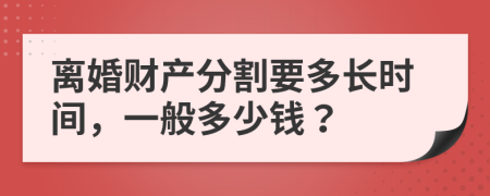 離婚財產(chǎn)分割要多長時間，一般多少錢？