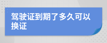 駕駛證到期了多久可以換證