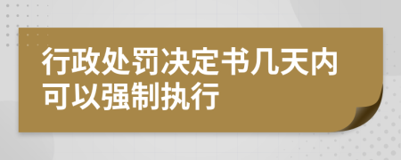 行政處罰決定書(shū)幾天內(nèi)可以強(qiáng)制執(zhí)行