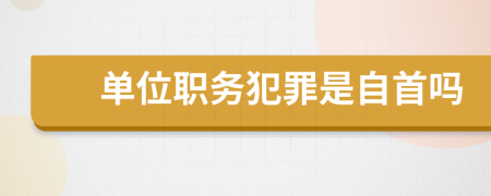 單位職務(wù)犯罪是自首嗎