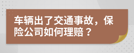 車(chē)輛出了交通事故，保險(xiǎn)公司如何理賠？