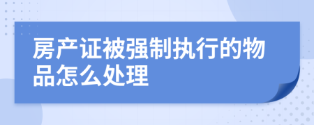 房產(chǎn)證被強(qiáng)制執(zhí)行的物品怎么處理