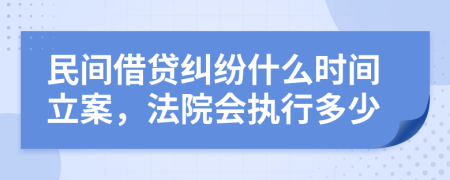 民間借貸糾紛什么時(shí)間立案，法院會(huì)執(zhí)行多少