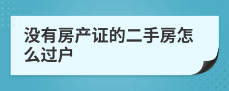 沒有房產(chǎn)證的二手房怎么過戶