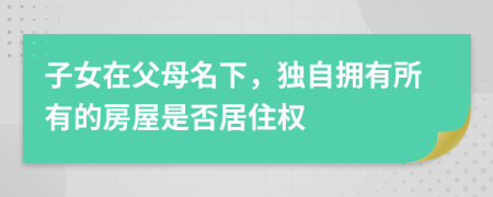 子女在父母名下，獨(dú)自擁有所有的房屋是否居住權(quán)