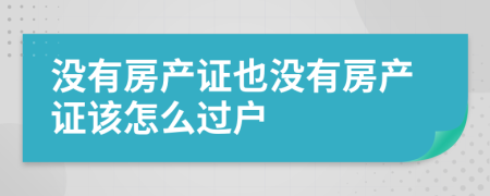 沒有房產證也沒有房產證該怎么過戶