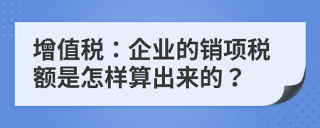 增值稅：企業(yè)的銷項稅額是怎樣算出來的？