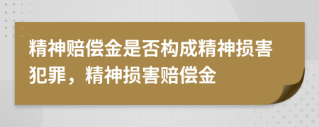 精神賠償金是否構(gòu)成精神損害犯罪，精神損害賠償金
