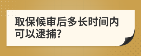 取保候?qū)徍蠖嚅L時(shí)間內(nèi)可以逮捕?