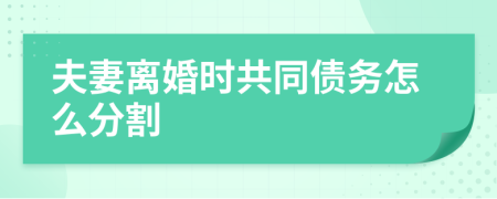 夫妻離婚時共同債務怎么分割