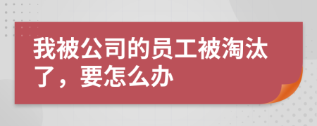 我被公司的員工被淘汰了，要怎么辦