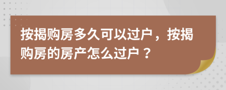 按揭購房多久可以過戶，按揭購房的房產(chǎn)怎么過戶？