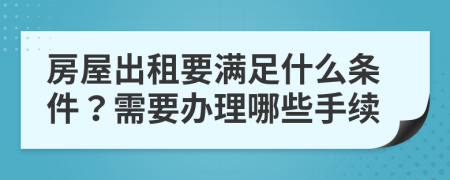 房屋出租要滿足什么條件？需要辦理哪些手續(xù)