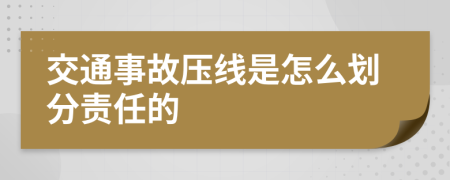 交通事故壓線是怎么劃分責(zé)任的