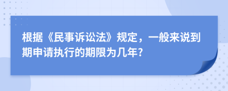 根據(jù)《民事訴訟法》規(guī)定，一般來說到期申請執(zhí)行的期限為幾年?