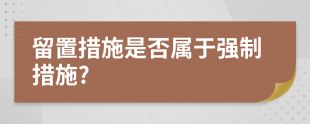 留置措施是否屬于強(qiáng)制措施?