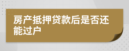 房產(chǎn)抵押貸款后是否還能過戶