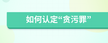 如何認(rèn)定“貪污罪”