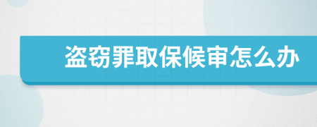 盜竊罪取保候審怎么辦