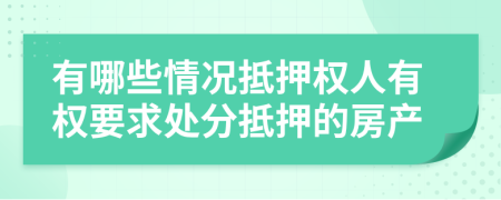 有哪些情況抵押權人有權要求處分抵押的房產
