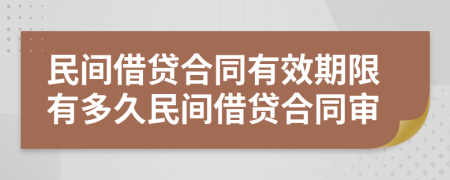 民間借貸合同有效期限有多久民間借貸合同審
