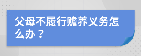 父母不履行贍養(yǎng)義務(wù)怎么辦？