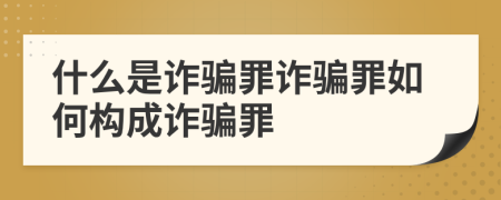 什么是詐騙罪詐騙罪如何構成詐騙罪
