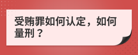 受賄罪如何認定，如何量刑？