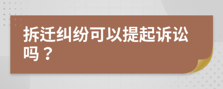 拆遷糾紛可以提起訴訟嗎？