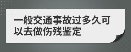 一般交通事故過多久可以去做傷殘鑒定