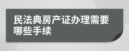 民法典房產(chǎn)證辦理需要哪些手續(xù)