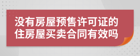 沒有房屋預(yù)售許可證的住房屋買賣合同有效嗎