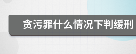 貪污罪什么情況下判緩刑