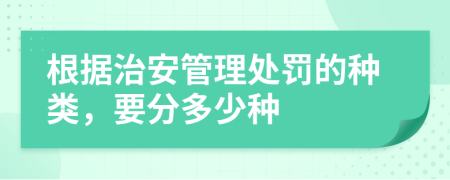 根據(jù)治安管理處罰的種類，要分多少種