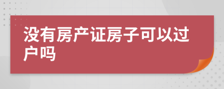 沒有房產證房子可以過戶嗎