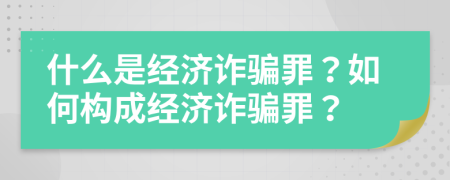 什么是經(jīng)濟(jì)詐騙罪？如何構(gòu)成經(jīng)濟(jì)詐騙罪？