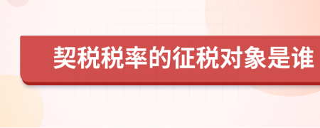 契稅稅率的征稅對(duì)象是誰(shuí)