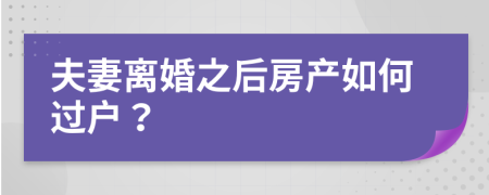夫妻離婚之后房產(chǎn)如何過戶？