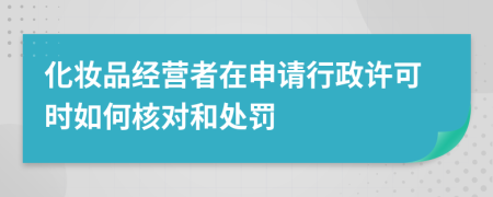 化妝品經(jīng)營者在申請行政許可時如何核對和處罰