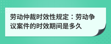 勞動仲裁時效性規(guī)定：勞動爭議案件的時效期間是多久
