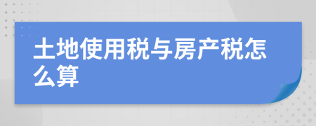 土地使用稅與房產(chǎn)稅怎么算